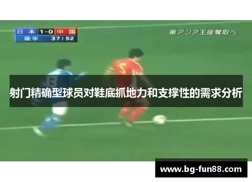 射门精确型球员对鞋底抓地力和支撑性的需求分析